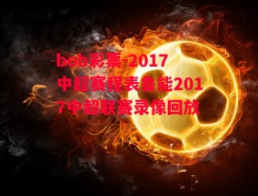 bob彩票-2017中超赛程表鲁能2017中超联赛录像回放