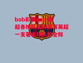 bob彩票app-英超各球队名称简写英超一支著名球队的全称