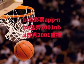 bob彩票app-nba选秀2001nba选秀2001重排