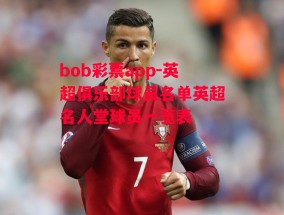 bob彩票app-英超俱乐部球员名单英超名人堂球员一览表