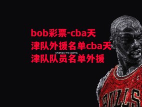 bob彩票-cba天津队外援名单cba天津队队员名单外援