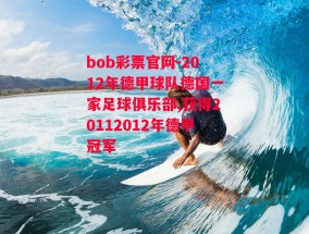 bob彩票官网-2012年德甲球队德国一家足球俱乐部,获得20112012年德甲冠军