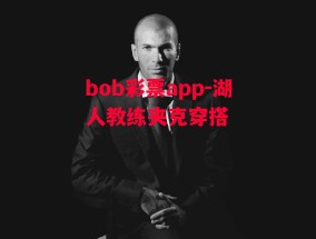 bob彩票app-湖人教练夹克穿搭